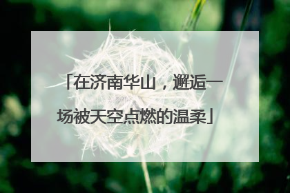 在济南华山，邂逅一场被天空点燃的温柔