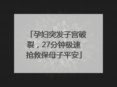 孕妇突发子宫破裂，27分钟极速抢救保母子平安