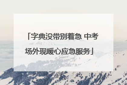字典没带别着急 中考场外现暖心应急服务