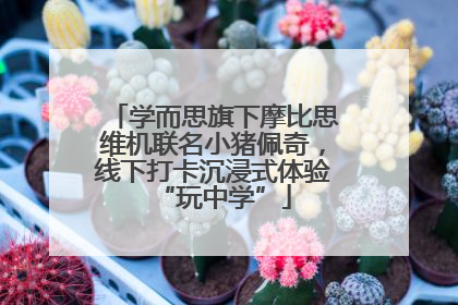 学而思旗下摩比思维机联名小猪佩奇，线下打卡沉浸式体验“玩中学”