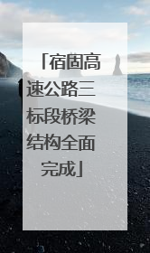 宿固高速公路三标段桥梁结构全面完成