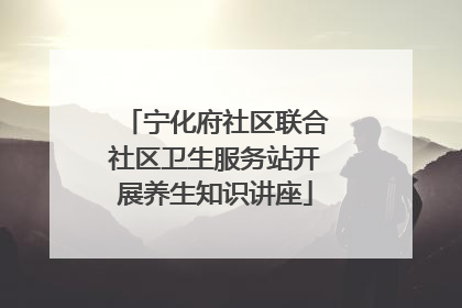 宁化府社区联合社区卫生服务站开展养生知识讲座
