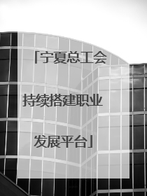 宁夏总工会持续搭建职业发展平台