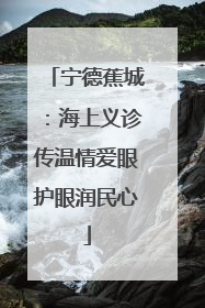 宁德蕉城：海上义诊传温情爱眼护眼润民心