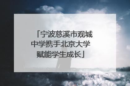 宁波慈溪市观城中学携手北京大学赋能学生成长