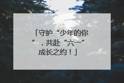 守护“少年的你”，共赴“六一”成长之约！