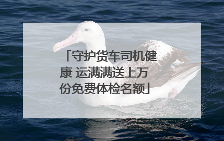 守护货车司机健康 运满满送上万份免费体检名额