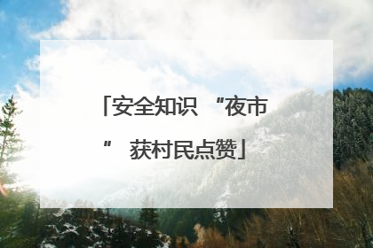 安全知识 “夜市” 获村民点赞