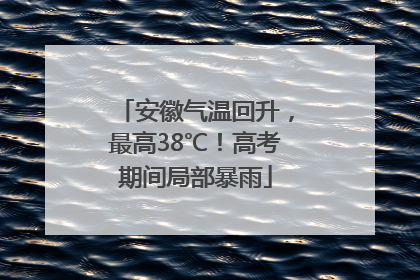安徽气温回升，最高38℃！高考期间局部暴雨