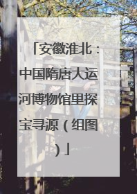 安徽淮北：中国隋唐大运河博物馆里探宝寻源（组图）