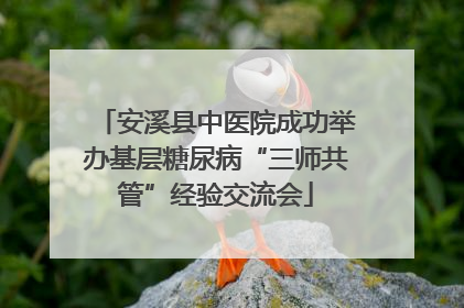 安溪县中医院成功举办基层糖尿病“三师共管”经验交流会