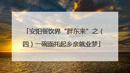 安阳餐饮界“胖东来”之（四）一碗面托起乡亲就业梦