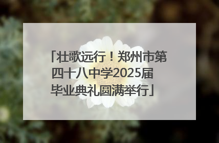壮歌远行！郑州市第四十八中学2025届毕业典礼圆满举行