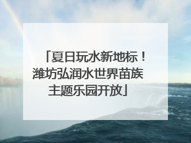夏日玩水新地标！潍坊弘润水世界苗族主题乐园开放