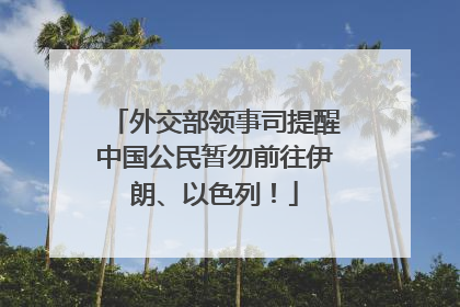 外交部领事司提醒中国公民暂勿前往伊朗、以色列！