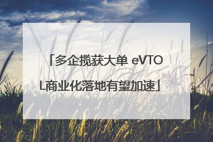 多企揽获大单 eVTOL商业化落地有望加速