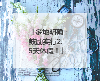 多地明确：鼓励实行2.5天休假！
