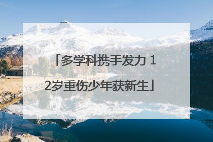 多学科携手发力 12岁重伤少年获新生