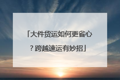 大件货运如何更省心？跨越速运有妙招