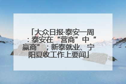 大众日报·泰安一周：泰安在“营商”中“赢商”；新泰就业、宁阳夏收工作上要闻
