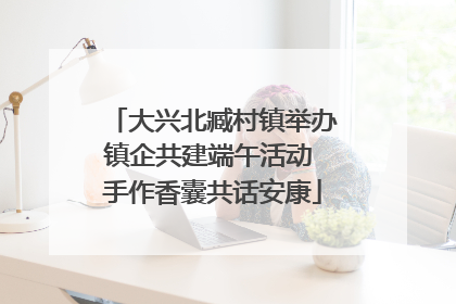 大兴北臧村镇举办镇企共建端午活动 手作香囊共话安康