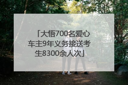 大悟700名爱心车主9年义务接送考生8300余人次