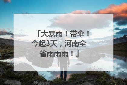 大暴雨！带伞！今起3天，河南全省雨雨雨！