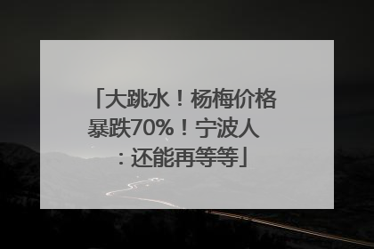 大跳水！杨梅价格暴跌70%！宁波人：还能再等等
