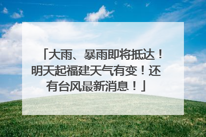 大雨、暴雨即将抵达！明天起福建天气有变！还有台风最新消息！