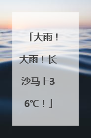 大雨！大雨！长沙马上36℃！