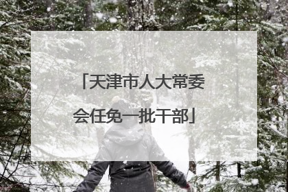 天津市人大常委会任免一批干部