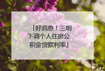好消息！三明下调个人住房公积金贷款利率