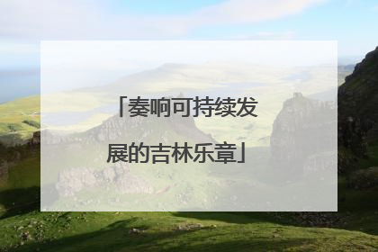 奏响可持续发展的吉林乐章