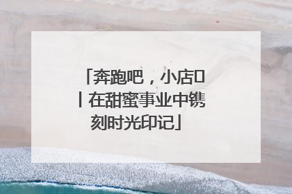 奔跑吧，小店㊶丨在甜蜜事业中镌刻时光印记