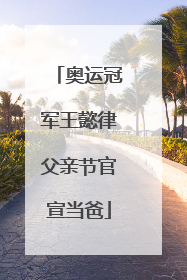 奥运冠军王懿律父亲节官宣当爸
