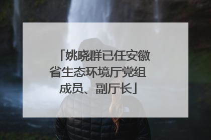 姚晓群已任安徽省生态环境厅党组成员、副厅长