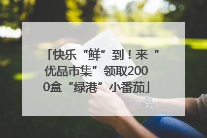 快乐“鲜”到！来“优品市集”领取2000盒“绿港”小番茄