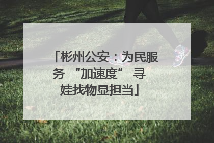 彬州公安：为民服务 “加速度” 寻娃找物显担当