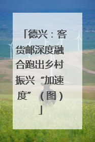 德兴：客货邮深度融合跑出乡村振兴“加速度”（图）