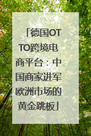 德国OTTO跨境电商平台：中国商家进军欧洲市场的黄金跳板