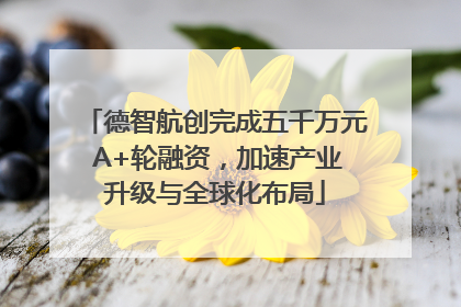 德智航创完成五千万元 A+轮融资，加速产业升级与全球化布局