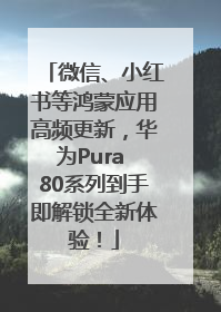微信、小红书等鸿蒙应用高频更新，华为Pura 80系列到手即解锁全新体验！