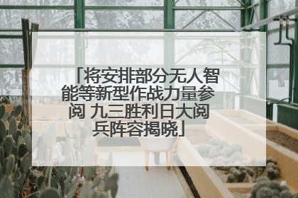 将安排部分无人智能等新型作战力量参阅 九三胜利日大阅兵阵容揭晓