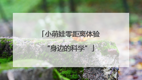小萌娃零距离体验“身边的科学”