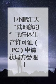 小鹏汇天“陆地航母”飞行体生产许可证（PC）申请获局方受理
