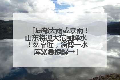 局部大雨或暴雨！山东将迎大范围降水！勿靠近，淄博一水库紧急提醒→