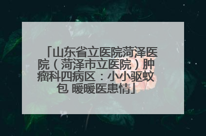 山东省立医院菏泽医院（菏泽市立医院）肿瘤科四病区：小小驱蚊包 暖暖医患情
