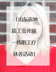 山东省地质工会开展一线职工疗休养活动