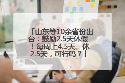 山东等10余省份出台：鼓励2.5天休假！每周上4.5天、休2.5天，可行吗？