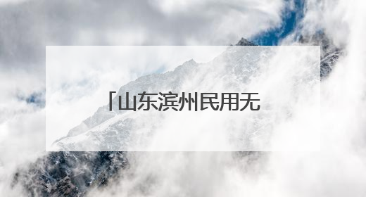 山东滨州民用无人机试飞运行基地获批正式运行